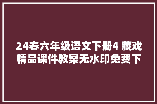 24春六年级语文下册4 藏戏精品课件教案无水印免费下载