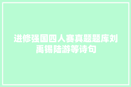 进修强国四人赛真题题库刘禹锡陆游等诗句