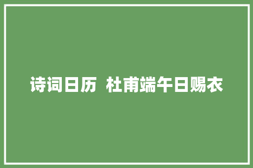 诗词日历  杜甫端午日赐衣