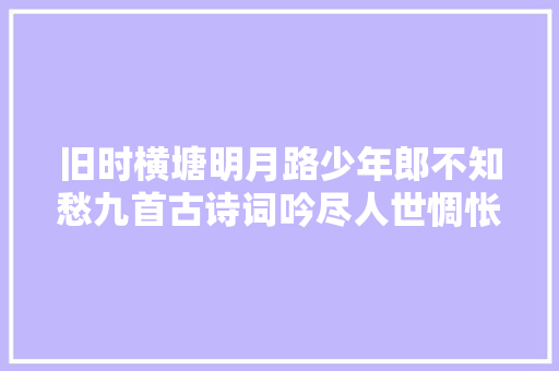 旧时横塘明月路少年郎不知愁九首古诗词吟尽人世惆怅