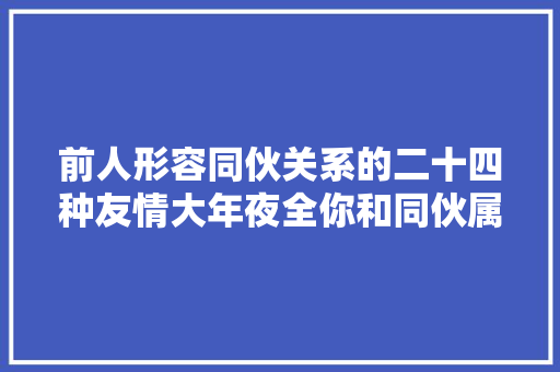 前人形容同伙关系的二十四种友情大年夜全你和同伙属于哪种
