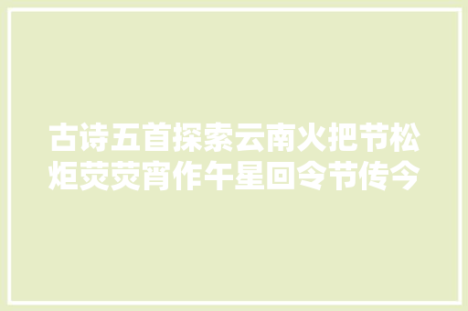 古诗五首探索云南火把节松炬荧荧宵作午星回令节传今古