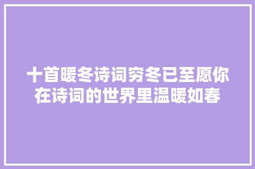 十首暖冬诗词穷冬已至愿你在诗词的世界里温暖如春