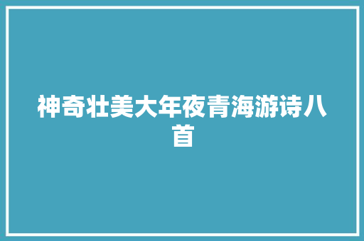 神奇壮美大年夜青海游诗八首