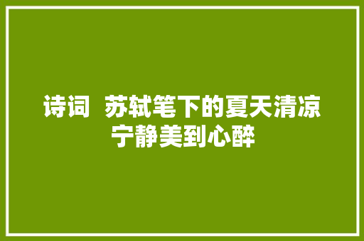 诗词  苏轼笔下的夏天清凉宁静美到心醉