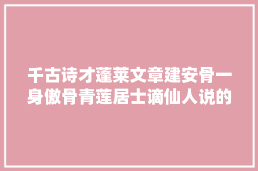 千古诗才蓬莱文章建安骨一身傲骨青莲居士谪仙人说的是谁