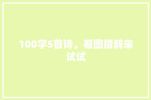 100字5首诗。看图措辞来试试