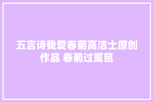 五言诗我爱春菊高洁士原创作品 春菊过篱笆 五言诗我爱春菊高洁士原创作品 春菊过篱笆