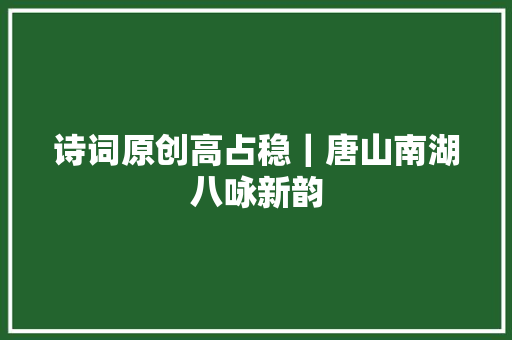 诗词原创高占稳｜唐山南湖八咏新韵