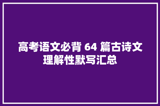 高考语文必背 64 篇古诗文理解性默写汇总
