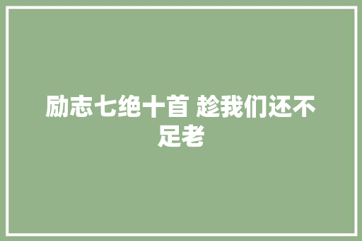 励志七绝十首 趁我们还不足老