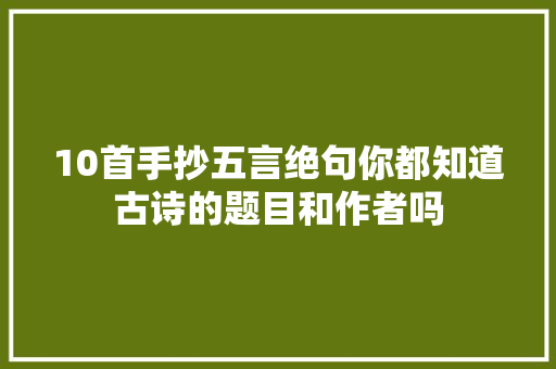 10首手抄五言绝句你都知道古诗的题目和作者吗