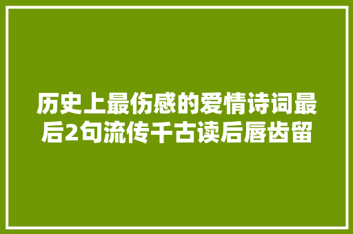 历史上最伤感的爱情诗词最后2句流传千古读后唇齿留喷鼻香
