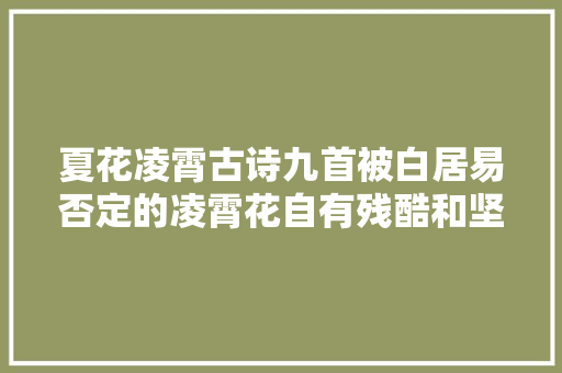 夏花凌霄古诗九首被白居易否定的凌霄花自有残酷和坚韧