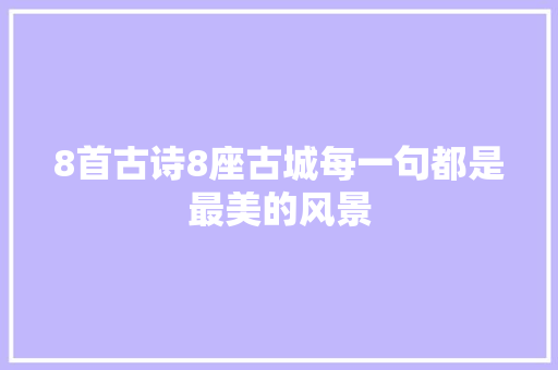 8首古诗8座古城每一句都是最美的风景
