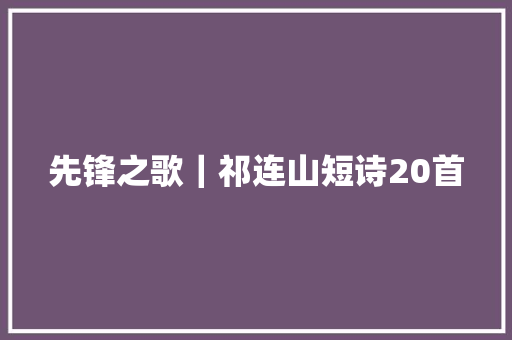 先锋之歌｜祁连山短诗20首