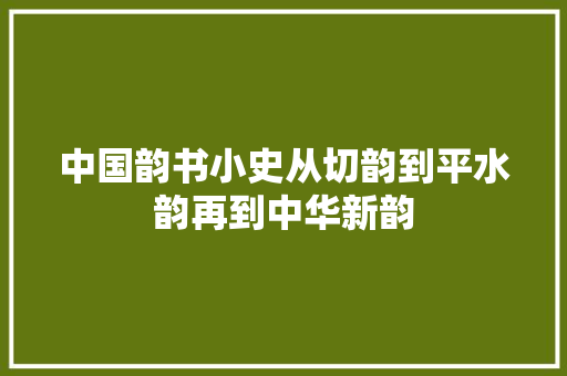中国韵书小史从切韵到平水韵再到中华新韵