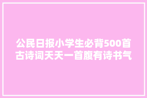 公民日报小学生必背500首古诗词天天一首腹有诗书气自华