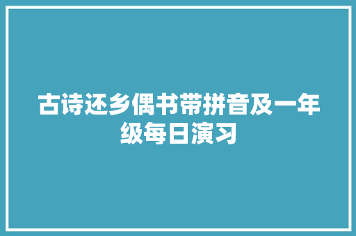 古诗还乡偶书带拼音及一年级每日演习