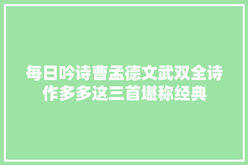 每日吟诗曹孟德文武双全诗作多多这三首堪称经典