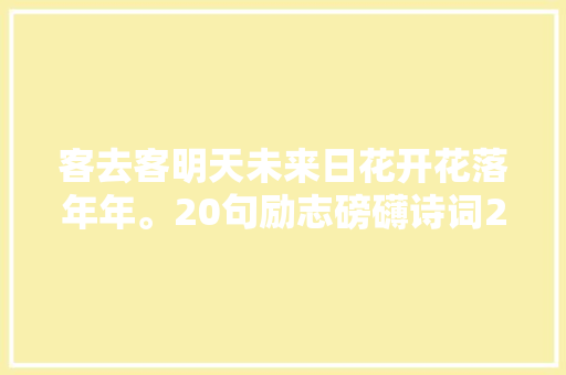 客去客明天未来日花开花落年年。20句励志磅礴诗词2024年破茧成蝶