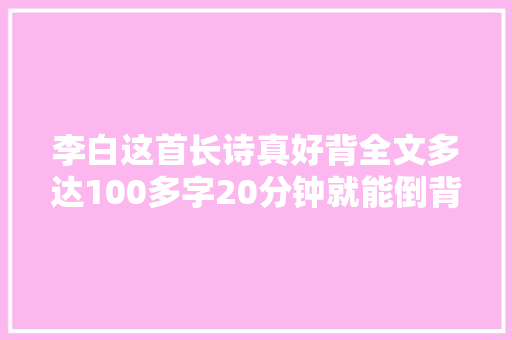 李白这首长诗真好背全文多达100多字20分钟就能倒背如流