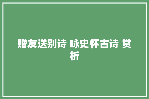 赠友送别诗 咏史怀古诗 赏析