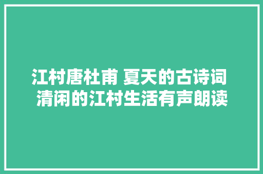江村唐杜甫 夏天的古诗词 清闲的江村生活有声朗读