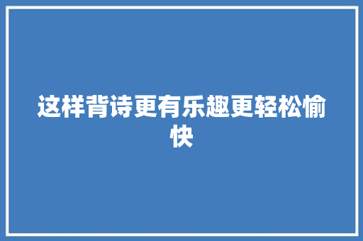 这样背诗更有乐趣更轻松愉快