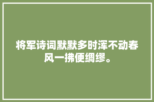 将军诗词默默多时浑不动春风一拂便绸缪。