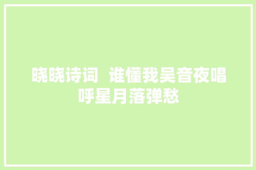 晓晓诗词  谁懂我吴音夜唱呼星月落弹愁