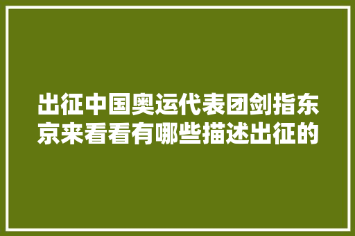 出征中国奥运代表团剑指东京来看看有哪些描述出征的诗词吧