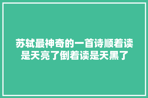 苏轼最神奇的一首诗顺着读是天亮了倒着读是天黑了