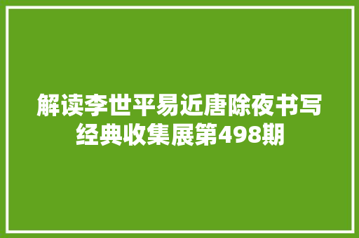 解读李世平易近唐除夜书写经典收集展第498期