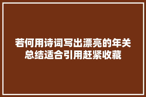 若何用诗词写出漂亮的年关总结适合引用赶紧收藏