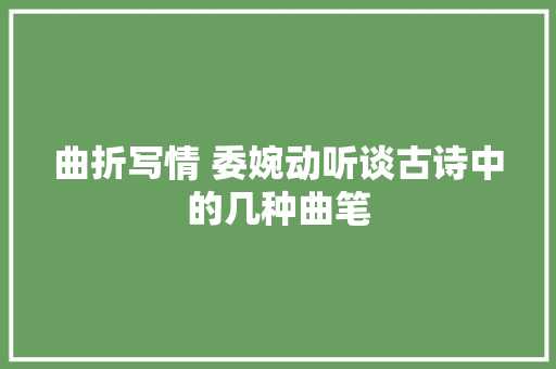 曲折写情 委婉动听谈古诗中的几种曲笔