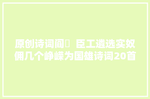 原创诗词阎厹  臣工遴选实奴佣几个峥嵘为国雄诗词20首