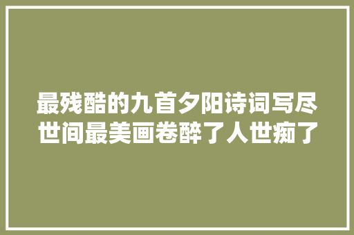 最残酷的九首夕阳诗词写尽世间最美画卷醉了人世痴了仙人