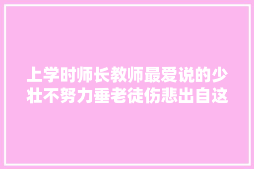 上学时师长教师最爱说的少壮不努力垂老徒伤悲出自这首古诗