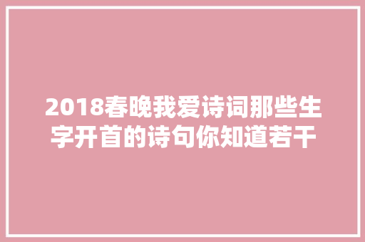 2018春晚我爱诗词那些生字开首的诗句你知道若干