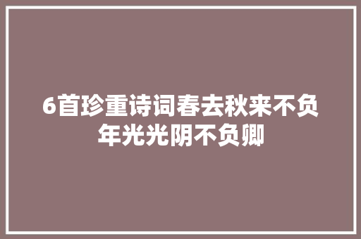 6首珍重诗词春去秋来不负年光光阴不负卿