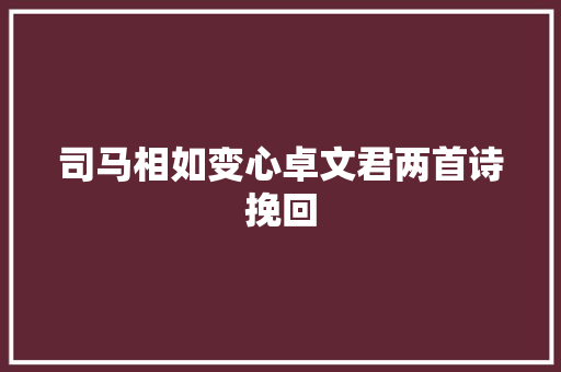 司马相如变心卓文君两首诗挽回