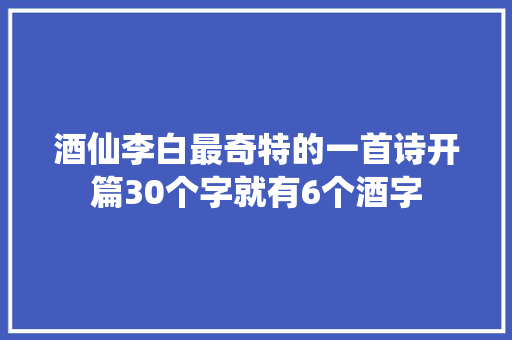 酒仙李白最奇特的一首诗开篇30个字就有6个酒字