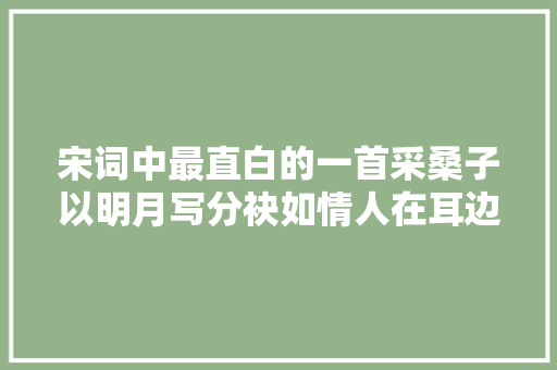 宋词中最直白的一首采桑子以明月写分袂如情人在耳边低语