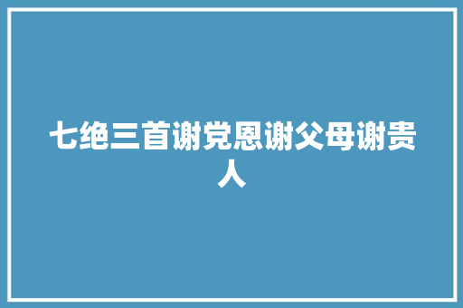 七绝三首谢党恩谢父母谢贵人
