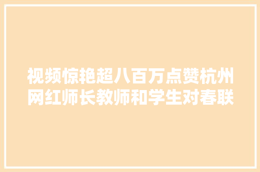 视频惊艳超八百万点赞杭州网红师长教师和学生对春联网友直呼太有才