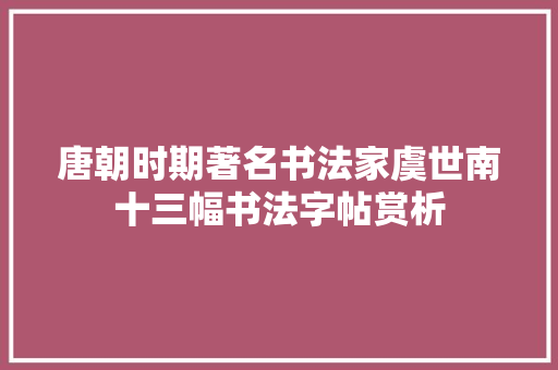 唐朝时期著名书法家虞世南十三幅书法字帖赏析