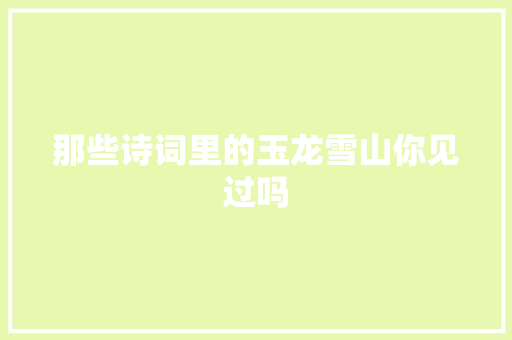 那些诗词里的玉龙雪山你见过吗