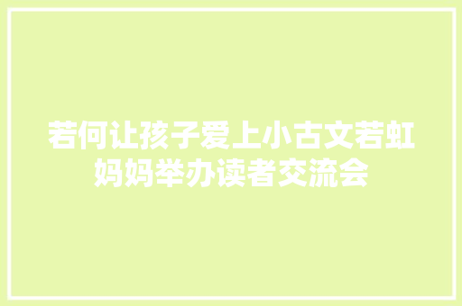 若何让孩子爱上小古文若虹妈妈举办读者交流会