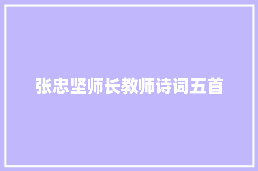 张忠坚师长教师诗词五首